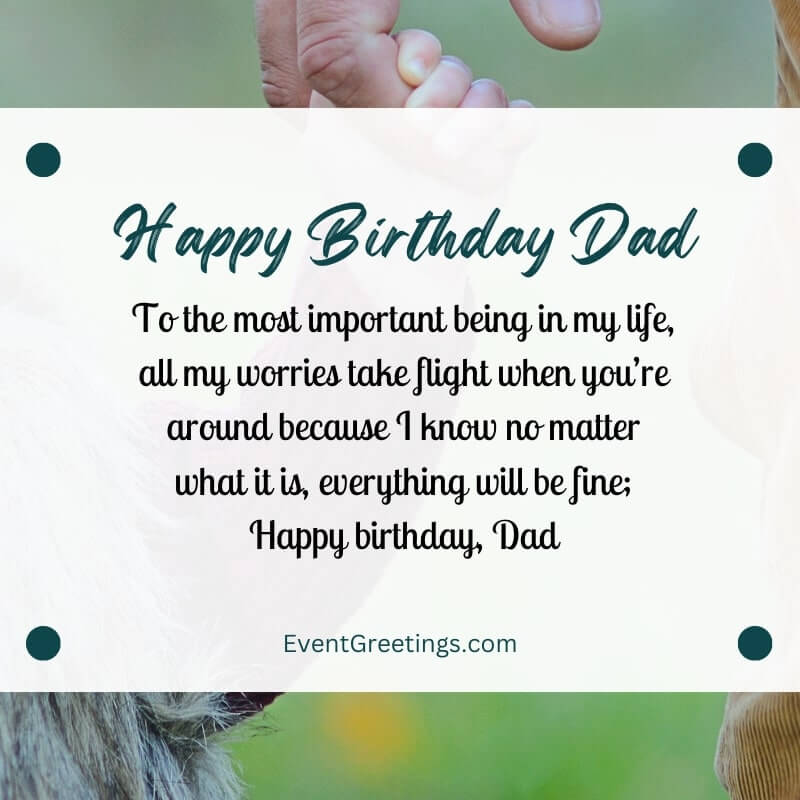 To the most important being in my life, all my worries take flight when you’re around because I know no matter what it is, everything will be fine; Happy birthday, Dad. 