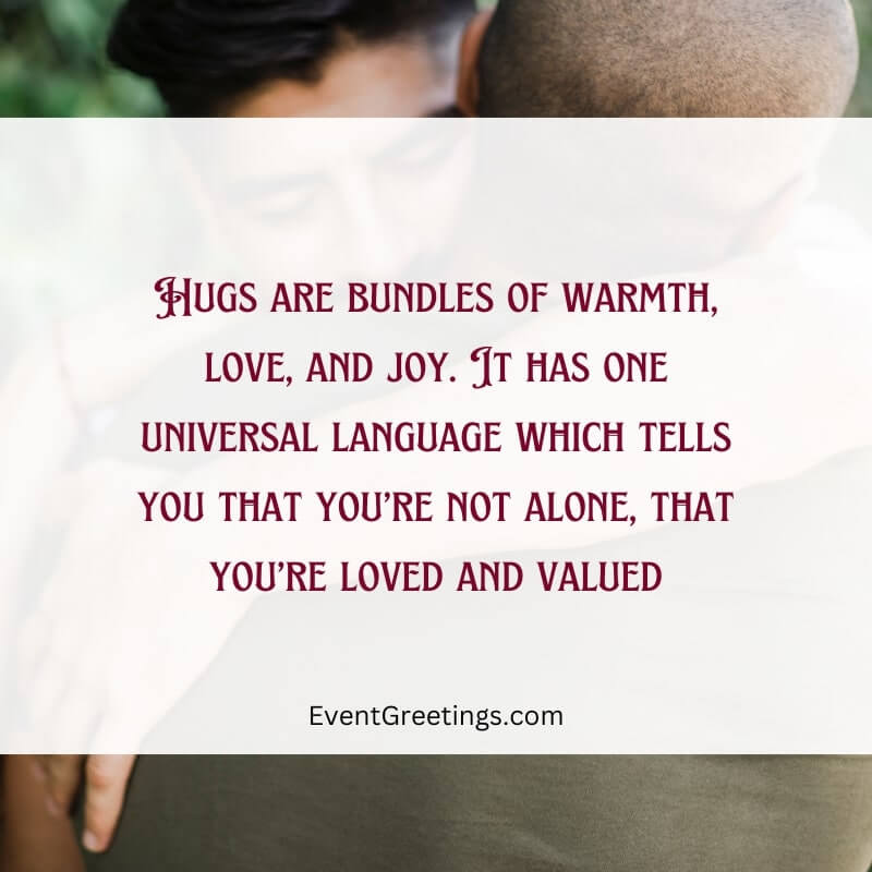 Hugs are bundles of warmth, love, and joy. It has one universal language which tells you that you’re not alone, that you’re loved and valued.