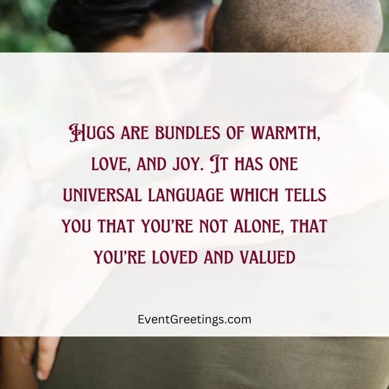 Hugs are bundles of warmth, love, and joy. It has one universal language which tells you that you’re not alone, that you’re loved and valued.
